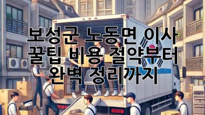 보성군 노동면 이사 꿀팁🍯: 비용 절약부터 완벽 정리까지!