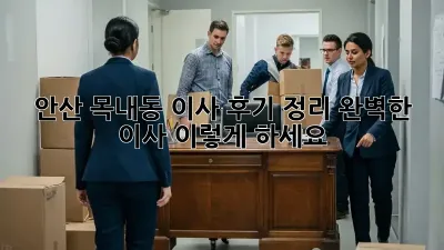 안산 목내동 이사 후기 정리: 완벽한 이사, 이렇게 하세요!